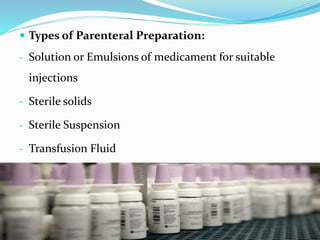  Types of Parenteral Preparation:
- Solution or Emulsions of medicament for suitable
injections
- Sterile solids
- Sterile Suspension
- Transfusion Fluid
 