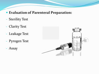  Evaluation of Parenteral Preparation:
- Sterility Test
- Clarity Test
- Leakage Test
- Pyrogen Test
- Assay
 