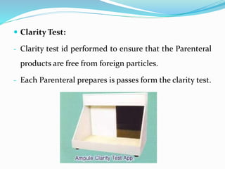  Clarity Test:
- Clarity test id performed to ensure that the Parenteral
products are free from foreign particles.
- Each Parenteral prepares is passes form the clarity test.
 