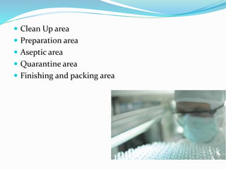  Clean Up area
 Preparation area
 Aseptic area
 Quarantine area
 Finishing and packing area
 