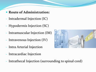  Route of Administration:
- Intradermal Injection (IC)
- Hypodermis Injection (SC)
- Intramuscular Injection (IM)
- Intravenous Injection (IV)
- Intra Arterial Injection
- Intracardiac Injection
- Intrathecal Injection (surrounding to spinal cord)
 