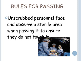 RULES FOR PASSING Unscrubbed personnel face and observe a sterile area when passing it to ensure they do not touch it.   
