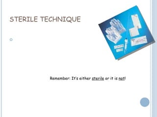 STERILE TECHNIQUE Remember: It’s either  sterile  or it is  not ! 