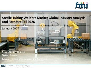 Sterile Tubing Welders Market Global Industry Analysis
and Forecast Till 2026
January 2017
©2015 Future Market Insights, All Rights Reserved
Report Id : REP-GB-2156
Status : Ongoing
Category : Industrial Automation and Equipment
 
