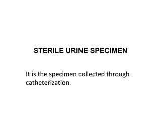 STERILE URINE SPECIMEN
It is the specimen collected through
catheterization.
 