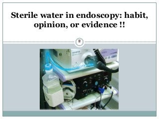 Waleed Kh. Mahrous
Sterile water in endoscopy: habit,
opinion, or evidence !!
 