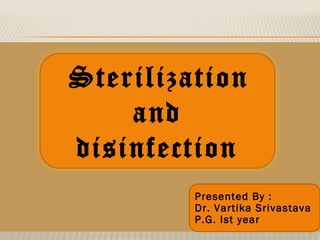 1
Sterilization
and
disinfection
Presented By :
Dr. Vartika Srivastava
P.G. Ist year
 