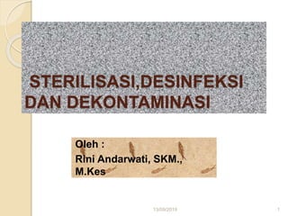 STERILISASI,DESINFEKSI
DAN DEKONTAMINASI
Oleh :
Rini Andarwati, SKM.,
M.Kes
13/09/2019 1
 