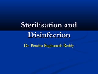 Sterilisation and
Sterilisation and
Disinfection
Disinfection
Dr. Pendru Raghunath Reddy
Dr. Pendru Raghunath Reddy
 