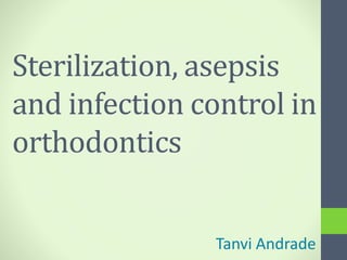 Sterilization, asepsis
and infection control in
orthodontics
Tanvi Andrade
 