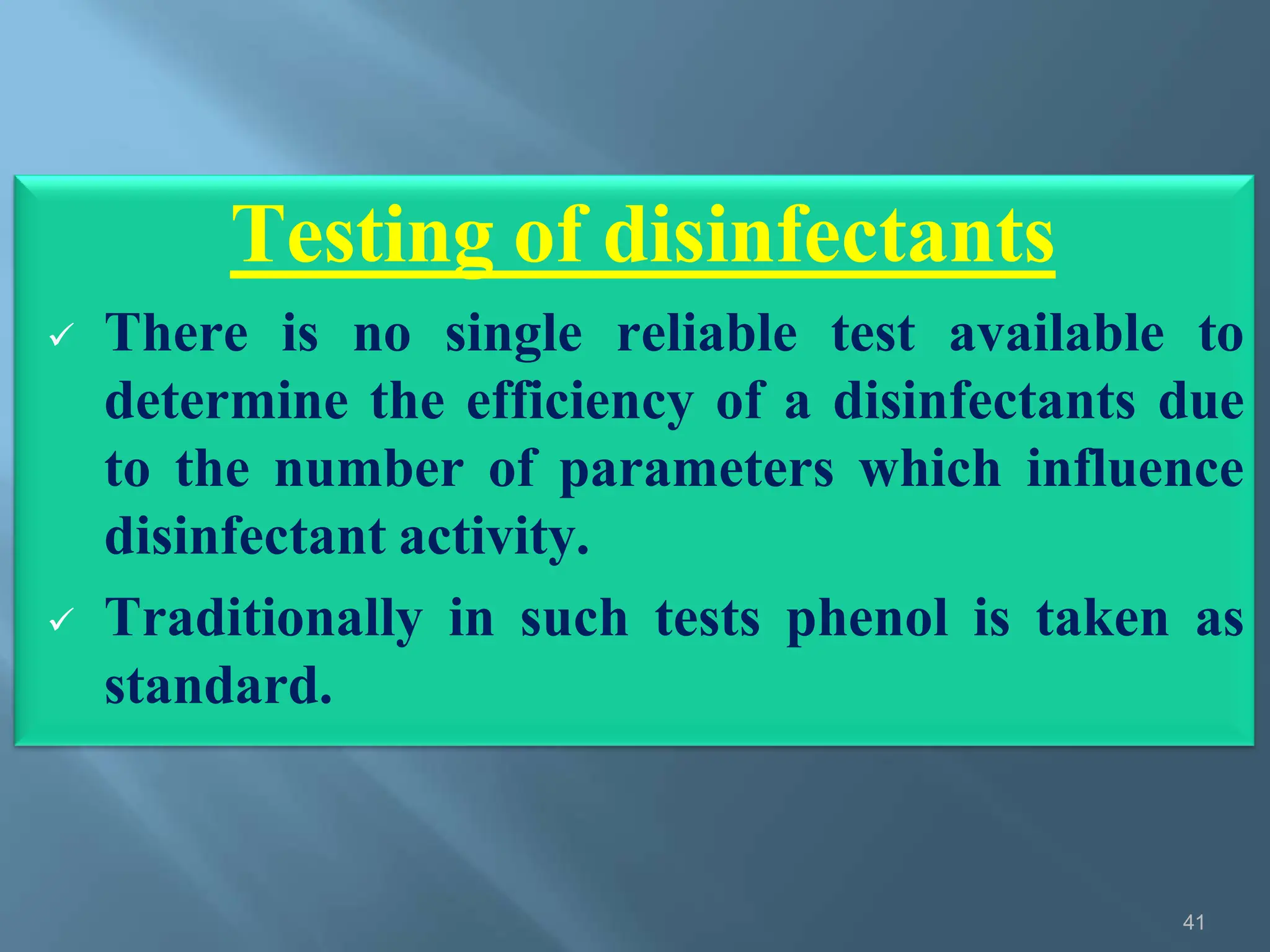 Testing of disinfectants
41
 There is no single reliable test available to
determine the efficiency of a disinfectants due
to the number of parameters which influence
disinfectant activity.
 Traditionally in such tests phenol is taken as
standard.
 