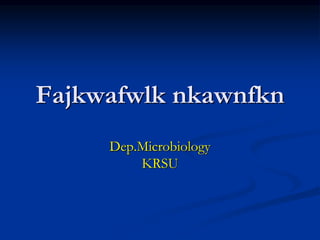 Fajkwafwlk nkawnfkn
Dep.Microbiology
KRSU
 