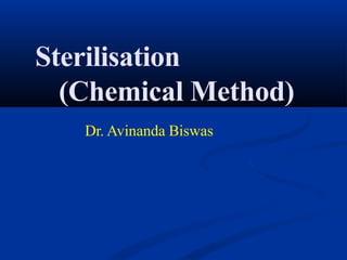 Sterilisation
(Chemical Method)
Dr. Avinanda Biswas
 