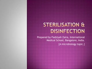 Sterilisation & disinfection Prepared by FadziyahZaira, International Medical School, Bangalore, India. {A microbiology topic.} 