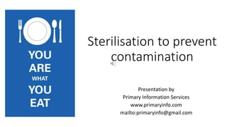 Sterilisation to prevent
contamination
Presentation by
Primary Information Services
www.primaryinfo.com
mailto:primaryinfo...