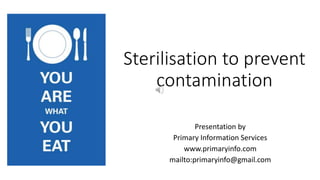Sterilisation to prevent
contamination
Presentation by
Primary Information Services
www.primaryinfo.com
mailto:primaryinfo@gmail.com
 