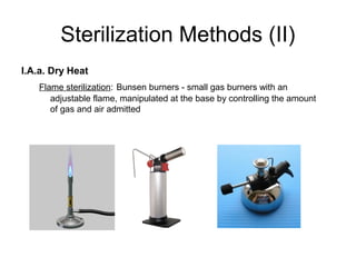 Sterilization Methods (II) 
I.A.a. Dry Heat 
Flame sterilization: Bunsen burners - small gas burners with an 
adjustable flame, manipulated at the base by controlling the amount 
of gas and air admitted 
 