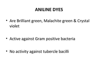 ANILINE DYES
• Are Brilliant green, Malachite green & Crystal
violet
• Active against Gram positive bacteria
• No activity against tubercle bacilli
 