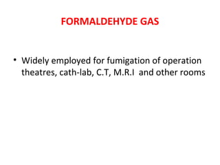 FORMALDEHYDE GAS
• Widely employed for fumigation of operation
theatres, cath-lab, C.T, M.R.I and other rooms
 