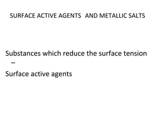 SURFACE ACTIVE AGENTS AND METALLIC SALTS
Substances which reduce the surface tension
–
Surface active agents
 