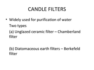 CANDLE FILTERS
• Widely used for purification of water
Two types
(a) Unglazed ceramic filter – Chamberland
filter
(b) Diatomaceous earth filters – Berkefeld
filter
 