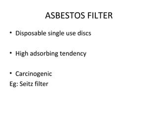ASBESTOS FILTER
• Disposable single use discs
• High adsorbing tendency
• Carcinogenic
Eg: Seitz filter
 