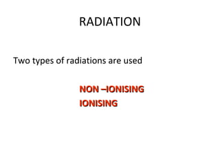 RADIATION
Two types of radiations are used
NON –IONISINGNON –IONISING
IONISINGIONISING
 