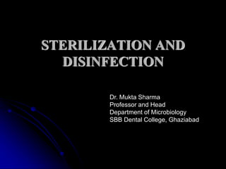 STERILIZATION AND
DISINFECTION
Dr. Mukta Sharma
Professor and Head
Department of Microbiology
SBB Dental College, Ghaziabad
 