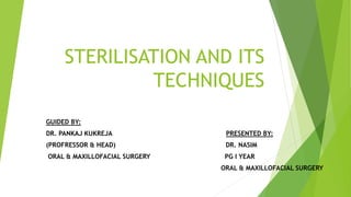STERILISATION AND ITS
TECHNIQUES
GUIDED BY:
DR. PANKAJ KUKREJA PRESENTED BY:
(PROFRESSOR & HEAD) DR. NASIM
ORAL & MAXILLOFACIAL SURGERY PG I YEAR
ORAL & MAXILLOFACIAL SURGERY
 