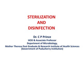 STERILIZATION
AND
DISINFECTION
Dr. C P Prince
HOD & Associate Professor
Department of Microbiology,
Mother Theresa Post Graduate & Research Institute of Health Sciences
(Government of Puducherry Institution)
 