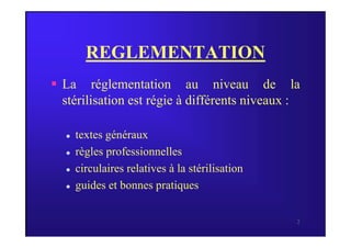 REGLEMENTATION
 La réglementation au niveau de la
stérilisation est régie à différents niveaux :
2
 textes généraux
 règles professionnelles
 circulaires relatives à la stérilisation
 guides et bonnes pratiques
 
