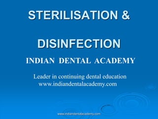 STERILISATION &
DISINFECTION
INDIAN DENTAL ACADEMY
Leader in continuing dental education
www.indiandentalacademy.com

www.indiandentalacademy.com

 
