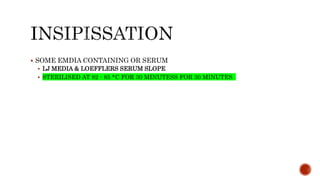  SOME EMDIA CONTAINING OR SERUM
 LJ MEDIA & LOEFFLERS SERUM SLOPE
 STERILISED AT 82 - 85 *C FOR 30 MINUTESS FOR 30 MINUTES
 