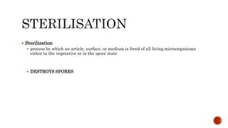  Sterilization
 process by which an article, surface, or medium is freed of all living microorganisms
either in the vegetative or in the spore state
 DESTROYS SPORES
 