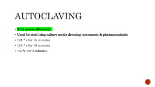  Kills spores effectively
 Used for sterilising culture media dressing instrument & pharmaceuticals
 121 * c for 15 minutes
 126 * c for 10 minutes
 133*c for 3 minutes
 