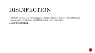  refers to the use of a chemical agent that destroys or removes all pathogenic
organisms or organisms capable of giving rise to infection
 NOT SPORICIDAL
 