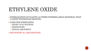  STERILISATION OF PLASTIC & OTHER THERMOLABILE MATERIAL THAT
CANNOT WITHSTAND HEATING
 USED FOR STERILISING
 HEART LUNG MACHINE
 RESPIRATORS
 DENTAL EQUIPMENT
 MUTAGENIC & CARCINOGENIC
 