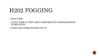  NON TOXIC
 CYCLE TIME IS VERY LESS COMPARED TO FORMALDEHYDE
FUMIGATION
 USED FOR STERILISATION OF OT
 