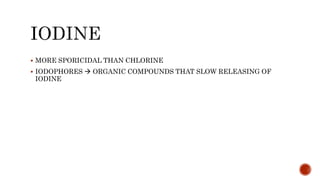  MORE SPORICIDAL THAN CHLORINE
 IODOPHORES  ORGANIC COMPOUNDS THAT SLOW RELEASING OF
IODINE
 
