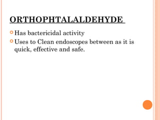 ORTHOPHTALALDEHYDE
 Has bactericidal activity
 Uses to Clean endoscopes between as it is
quick, effective and safe.
 