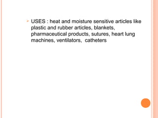  USES : heat and moisture sensitive articles like
plastic and rubber articles, blankets,
pharmaceutical products, sutures, heart lung
machines, ventilators, catheters
 