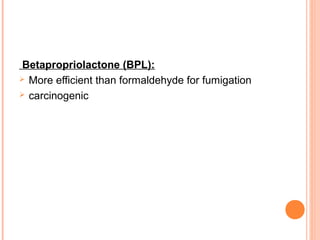 Betapropriolactone (BPL):
 More efficient than formaldehyde for fumigation
 carcinogenic
 
