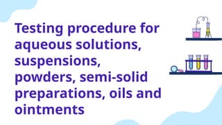 Testing procedure for
aqueous solutions,
suspensions,
powders, semi-solid
preparations, oils and
ointments
 