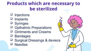  Injections
 Implants
 Syringes
 Opthalmic Preparations
 Ointments and Creams
 Bandages
 Surgical Dressings & deviecs
 Needles
Products which are necessary to
be sterilized
 