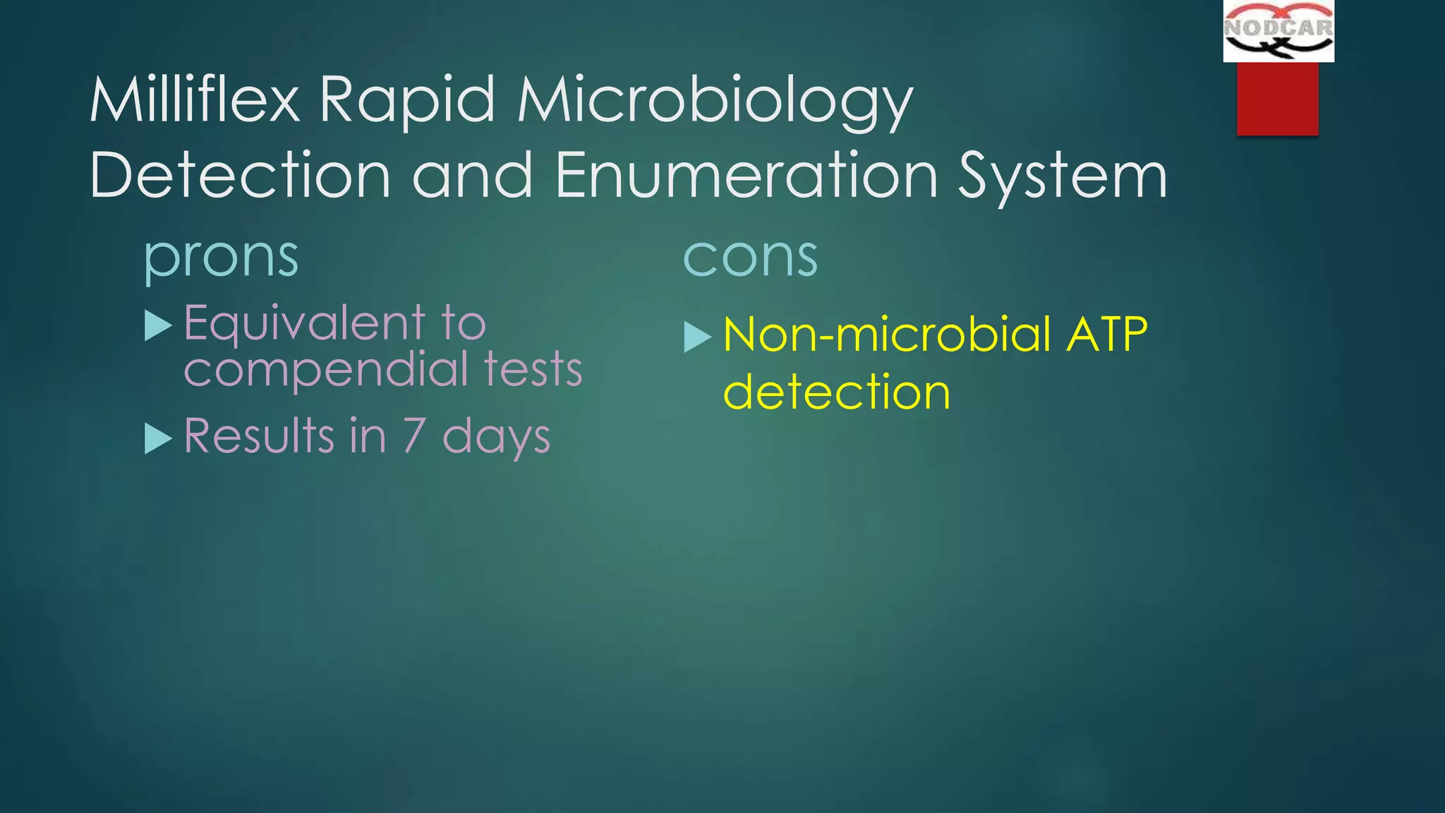 Milliflex Rapid Microbiology
Detection and Enumeration System
prons
cons
 Equivalent

to
compendial tests
 Results in 7 days

 Non-microbial

detection

ATP

 