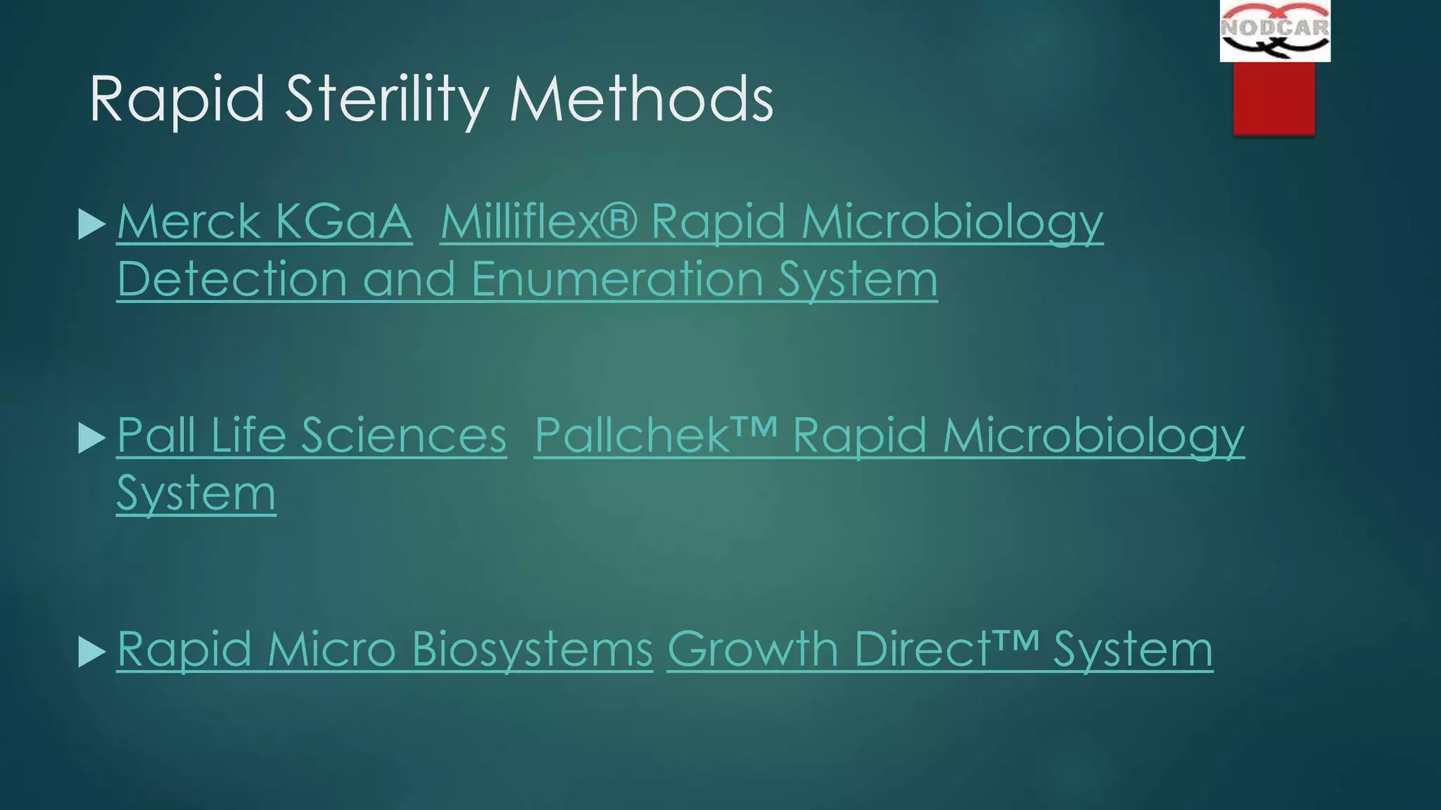 Rapid Sterility Methods
 Merck

KGaA Milliflex® Rapid Microbiology
Detection and Enumeration System

 Pall

Life Sciences Pallchek™ Rapid Microbiology
System

 Rapid

Micro Biosystems Growth Direct™ System

 