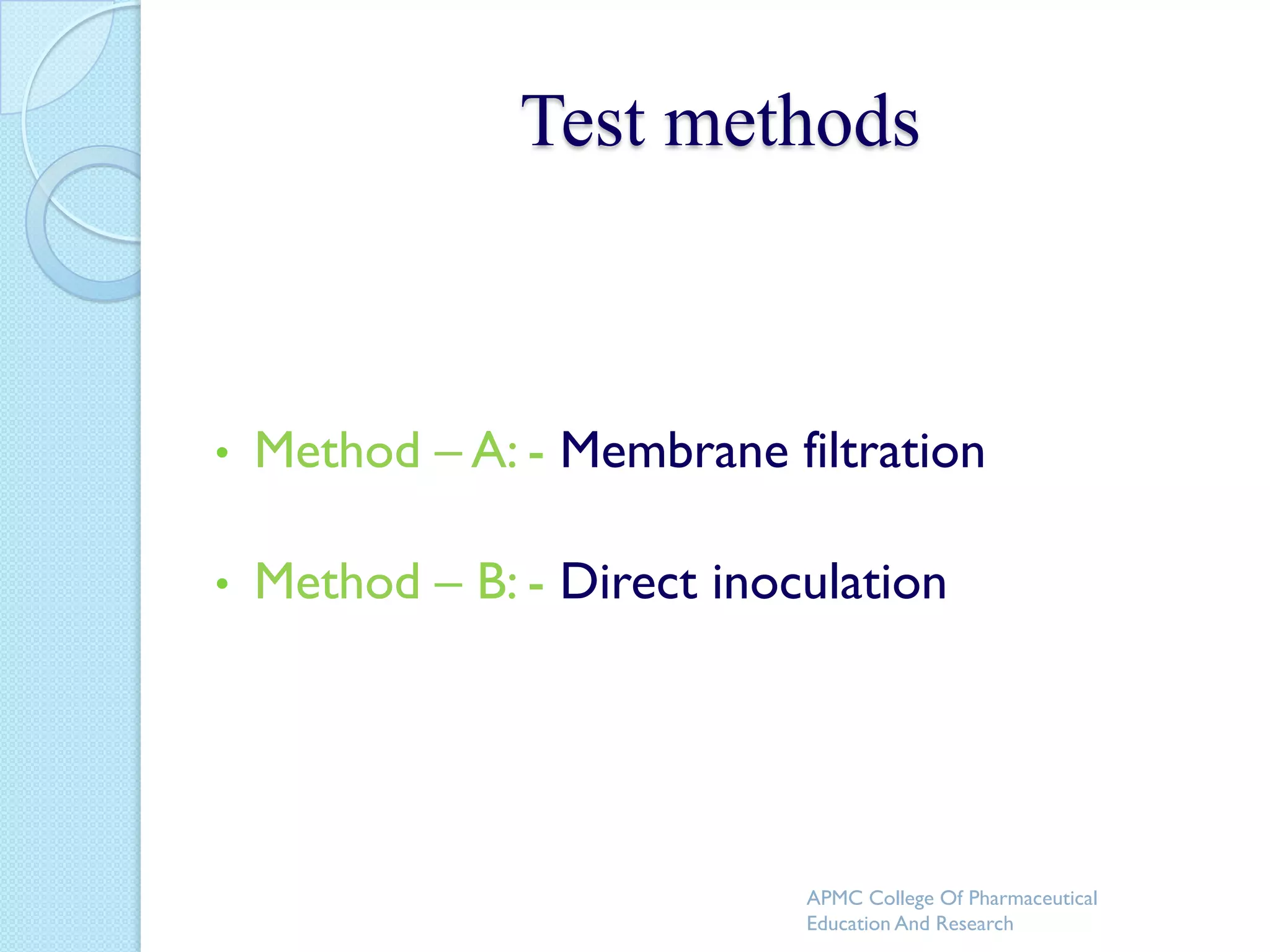 Test methods



•   Method – A: - Membrane filtration

•   Method – B: - Direct inoculation




                             APMC College Of Pharmaceutical
                             Education And Research
 