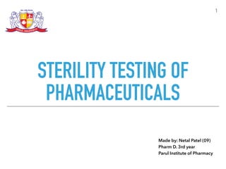 STERILITY TESTING OF
PHARMACEUTICALS
1
Made by: Netal Patel (09)
Pharm D. 3rd year
Parul Institute of Pharmacy
 