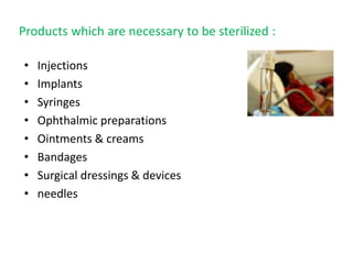 Products which are necessary to be sterilized :
• Injections
• Implants
• Syringes
• Ophthalmic preparations
• Ointments & creams
• Bandages
• Surgical dressings & devices
• needles
 