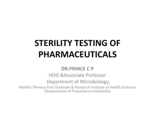 STERILITY TESTING OF
PHARMACEUTICALS
DR.PRINCE C P
HOD &Associate Professor
Department of Microbiology,
Mother Theresa Post Graduate & Research Institute of Health Sciences
(Government of Puducherry Institution)
 